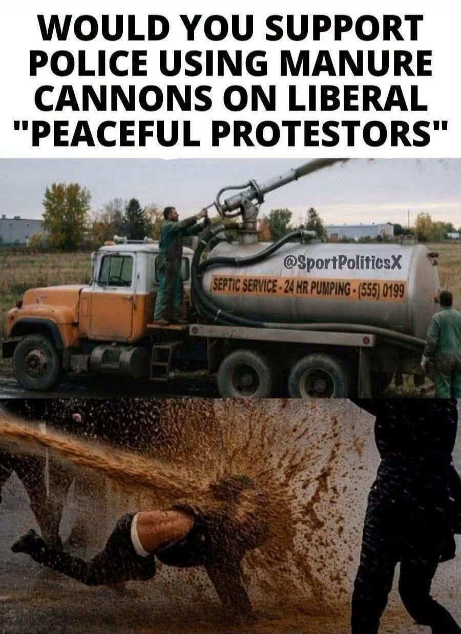 WOULD YOU SUPPORT POLICE USING MANURE CANNONS ON LIBERAL 