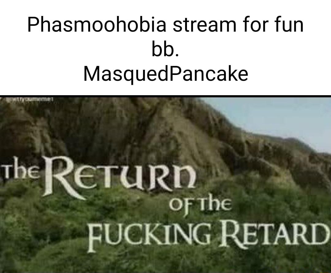 Phasmoohobia stream for fun bb MasquedPancake The IeTu 240 OF The FUCKING RETARD