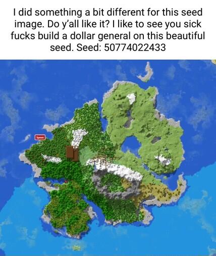 did something a bit different for this seed image Do yall like it like to see you sick fucks build a dollar general on this beautiful seed Seed 50774022433