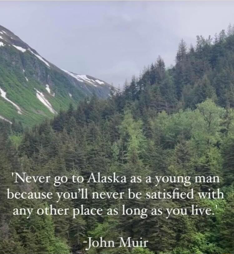 Never go to Alaska as a young man because youll never be satisfied with any other place as long as you live John Muir