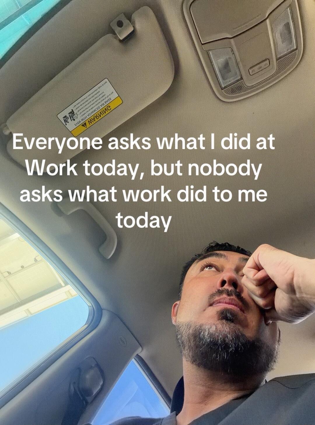 Everyone asks what I did at Work today, but nobody asks what work did to me today
