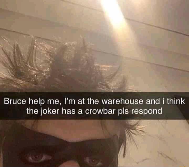 Bruce help me Im at the warehouse and i think the joker has a crowbar pls respond