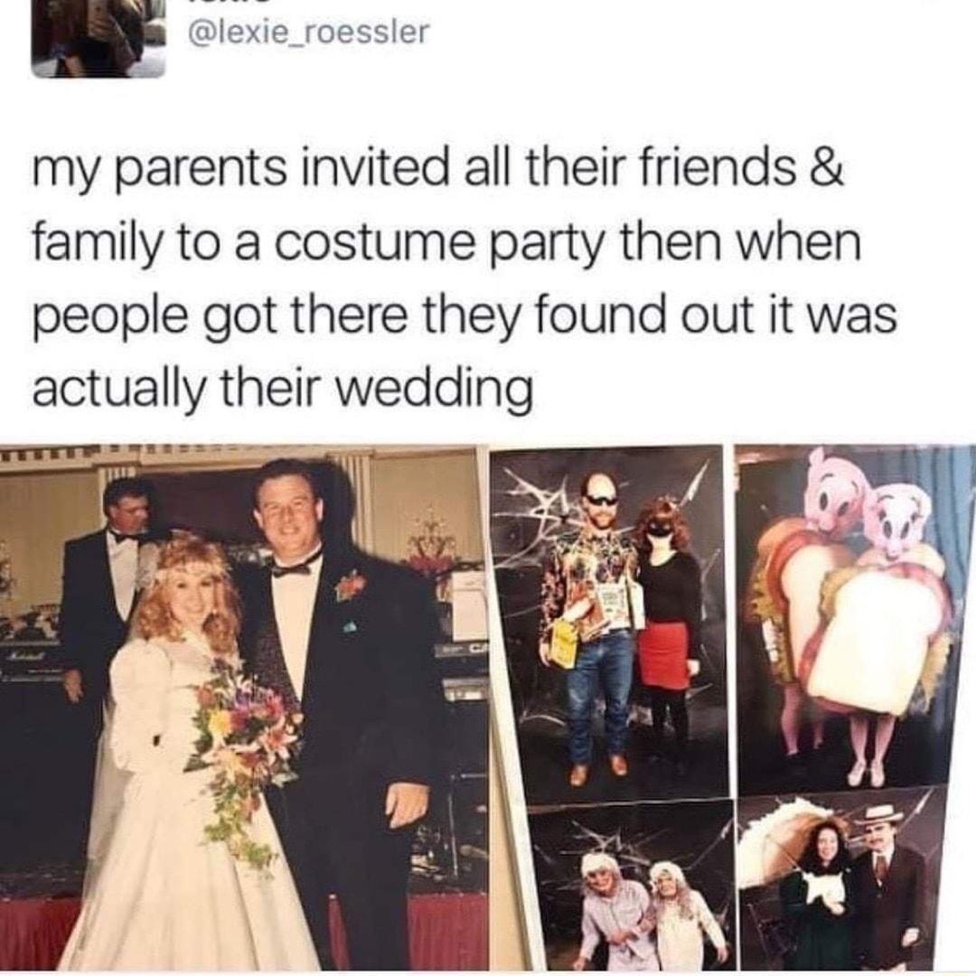 lexie_roessler my parents invited all their friends family to a costume party then when people got there they found out it was actually thelr wedding