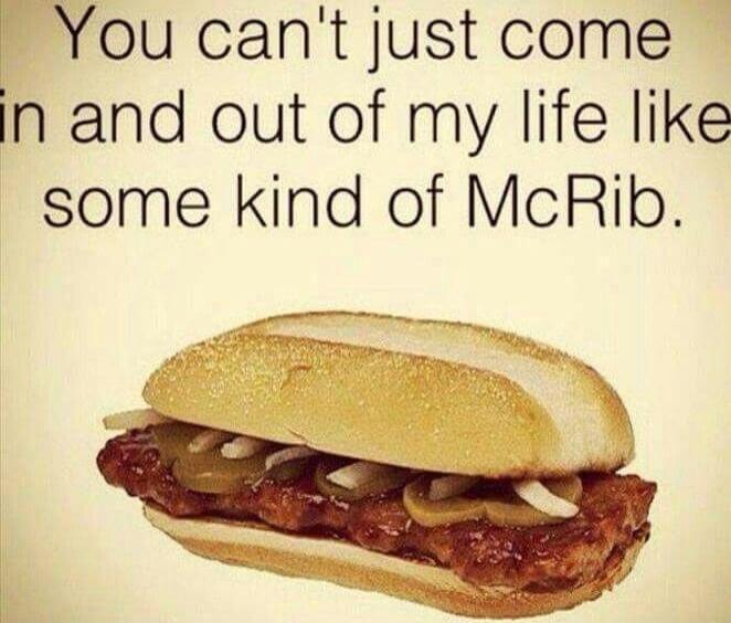 You can't just come in and out of my life like some kind of McRib.