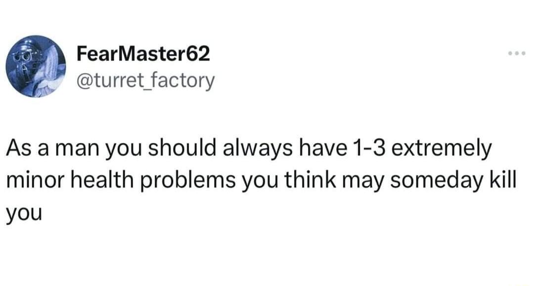 FearMaster62 turret_factory As a man you should always have 1 3 extremely minor health problems you think may someday kill you