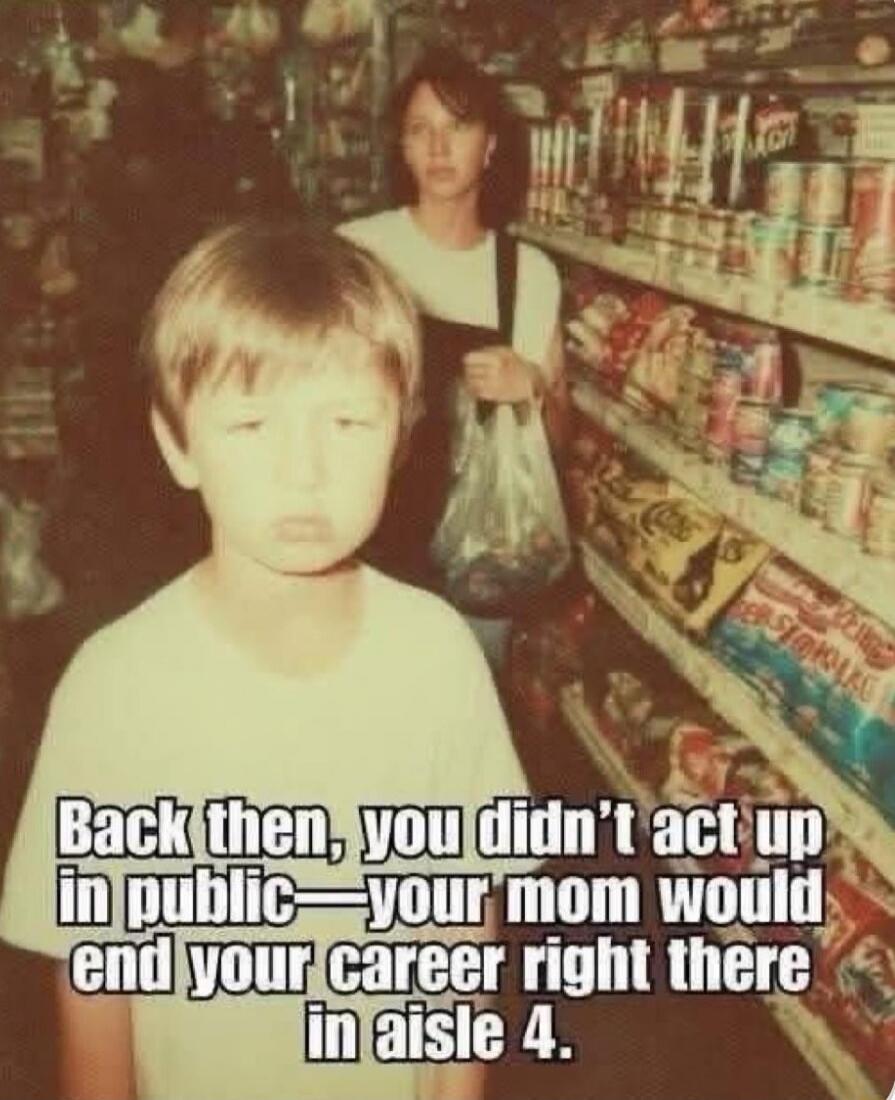 Back then, you didn't act up in public—your mom would end your career right there in aisle 4.