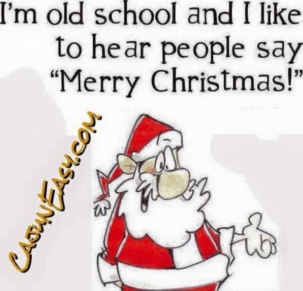 I'm old school and I like to hear people say 'Merry Christmas!'