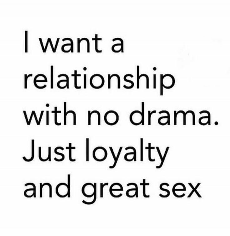 I want a relationship with no drama. Just loyalty and great sex