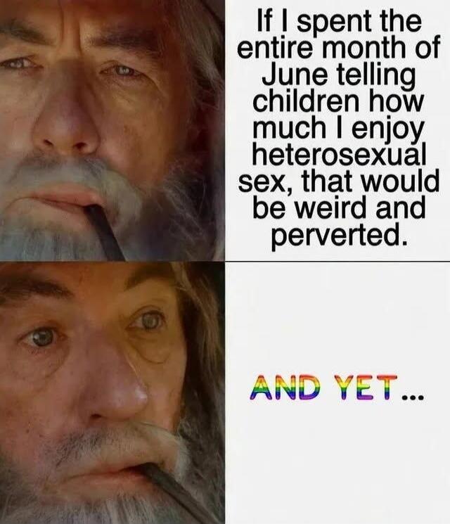 If I spent the entire month of June telling children how much I enjoy heterosexual sex, that would be weird and perverted. AND YET...