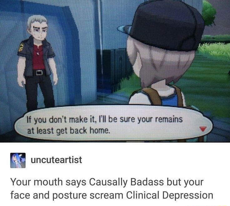 Your mouth says Causally Badass but your face and posture scream Clinical Depression