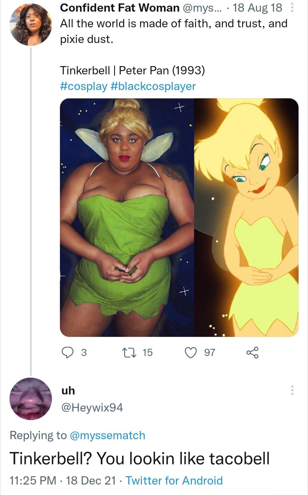 S Confident Fat Woman mys 18 Aug 18 All the world is made of faith and trust and pixie dust Tinkerbell Peter Pan 1993 Hcosplay blackcosplayer O 3 M 15 Q o7 5 uh Heywix94 Replying to myssematch Tinkerbell You lookin like tacobell 1125 PM 18 Dec 21 Twitter for Android