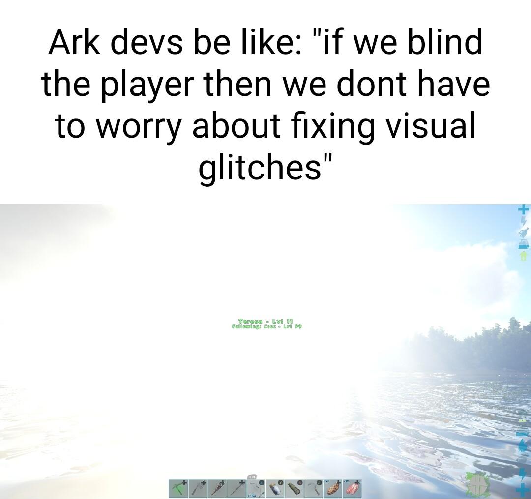 Ark devs be like if we blind the player then we dont have to worry about fixing visual glitches
