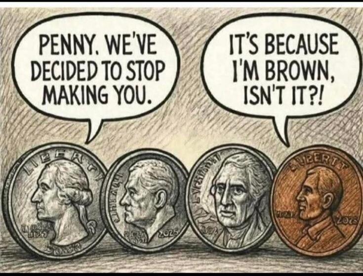 Penny, we've decided to stop making you. It's because I'm brown, isn't it?