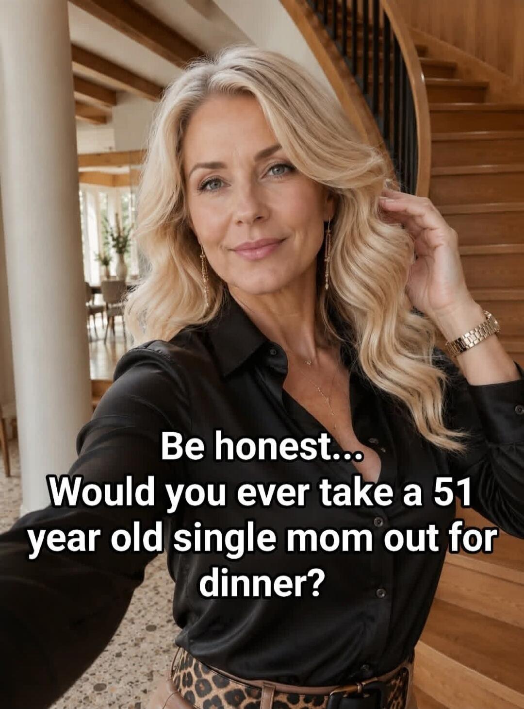 Be honest... Would you ever take a 51 year old single mom out for dinner?
