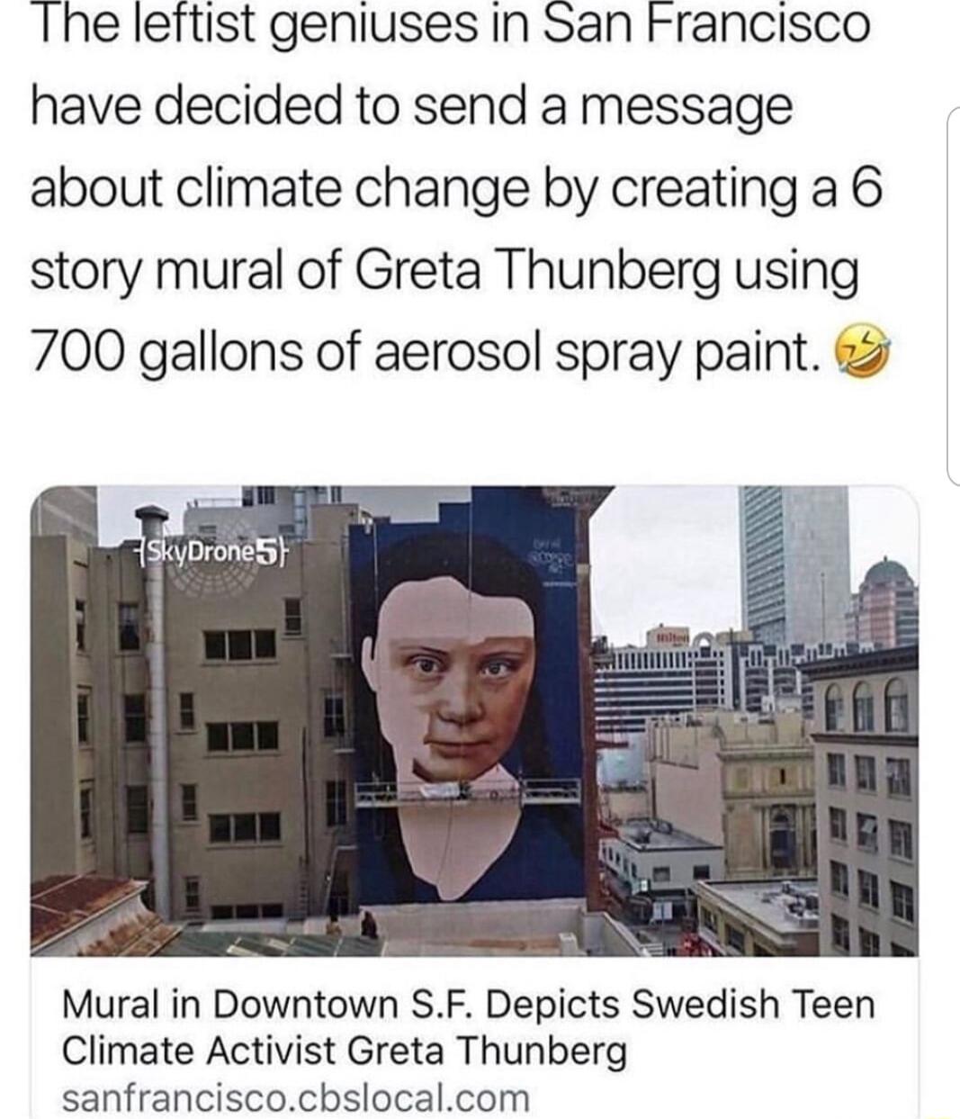 Ihe leftist geniuses In San Francisco have decided to send a message about climate change by creating a 6 story mural of Greta Thunberg using 700 gallons of aerosol spray paint iskyDroneS Mural in Downtown SF Depicts Swedish Teen Climate Activist Greta Thunberg sanfranciscocbslocalcom