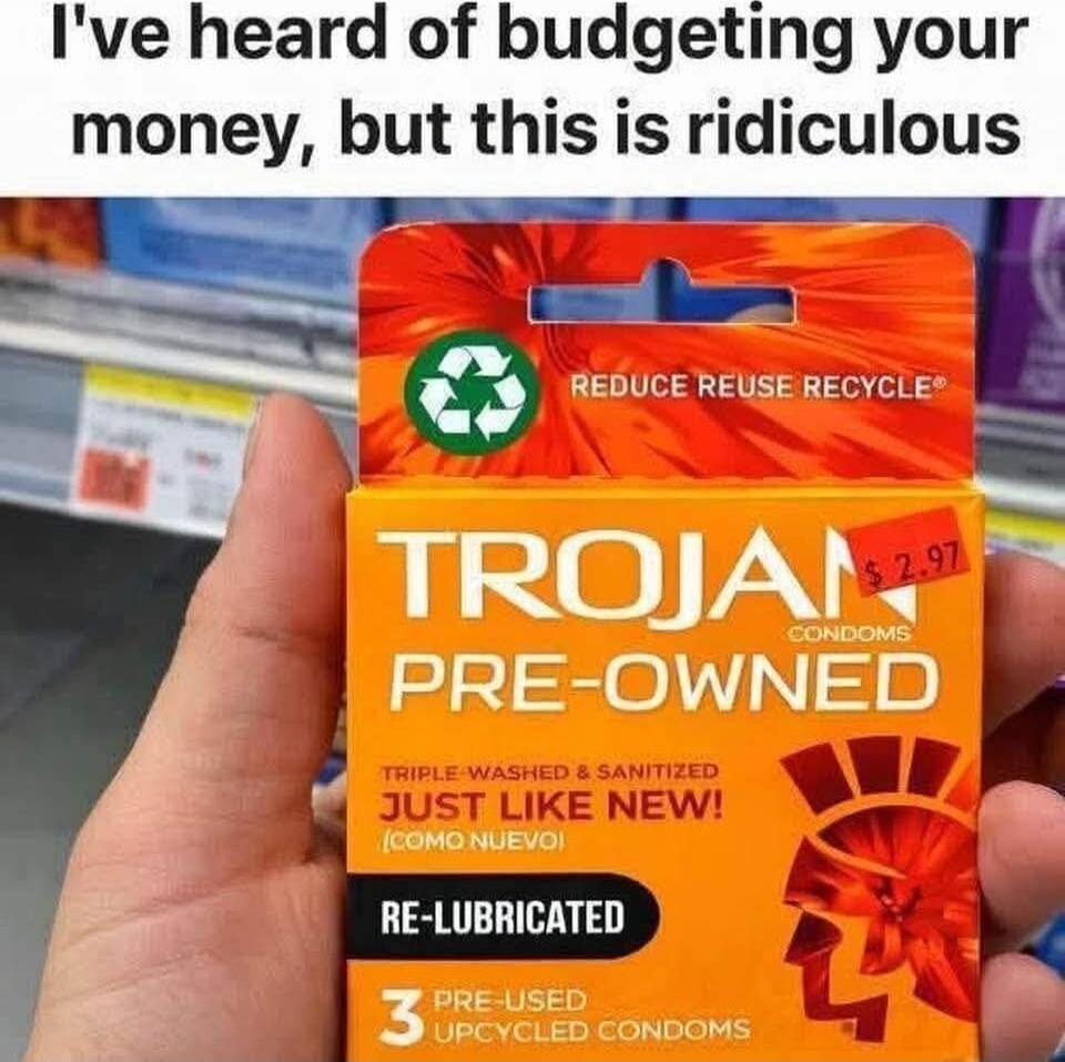 I've heard of budgeting your money, but this is ridiculous
TROJAN CONDOMS PRE-OWNED
RE-LUBRICATED
3 PRE-USED CONDOMS
JUST LIKE NEW! (COMO NUEVO)
REDUCE REUSE RECYCLE