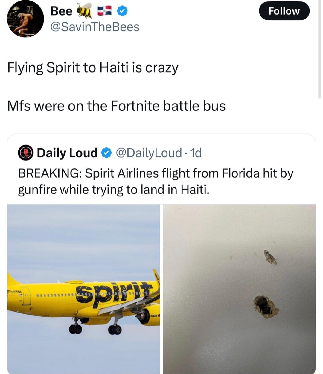 SavinTheBees 7 Jobhois Flying Spirit to Haiti is crazy Mfs were on the Fortnite battle bus Daily Loud DailyLoud 1d BREAKING Spirit Airlines flight from Florida hit by gunfire while trying to land in Haiti