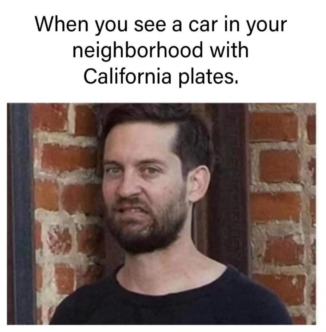 When you see a car in your neighborhood with California plates.