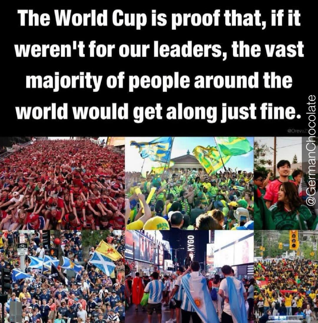 The World Cup is proof that, if it weren't for our leaders, the vast majority of people around the world would get along just fine.