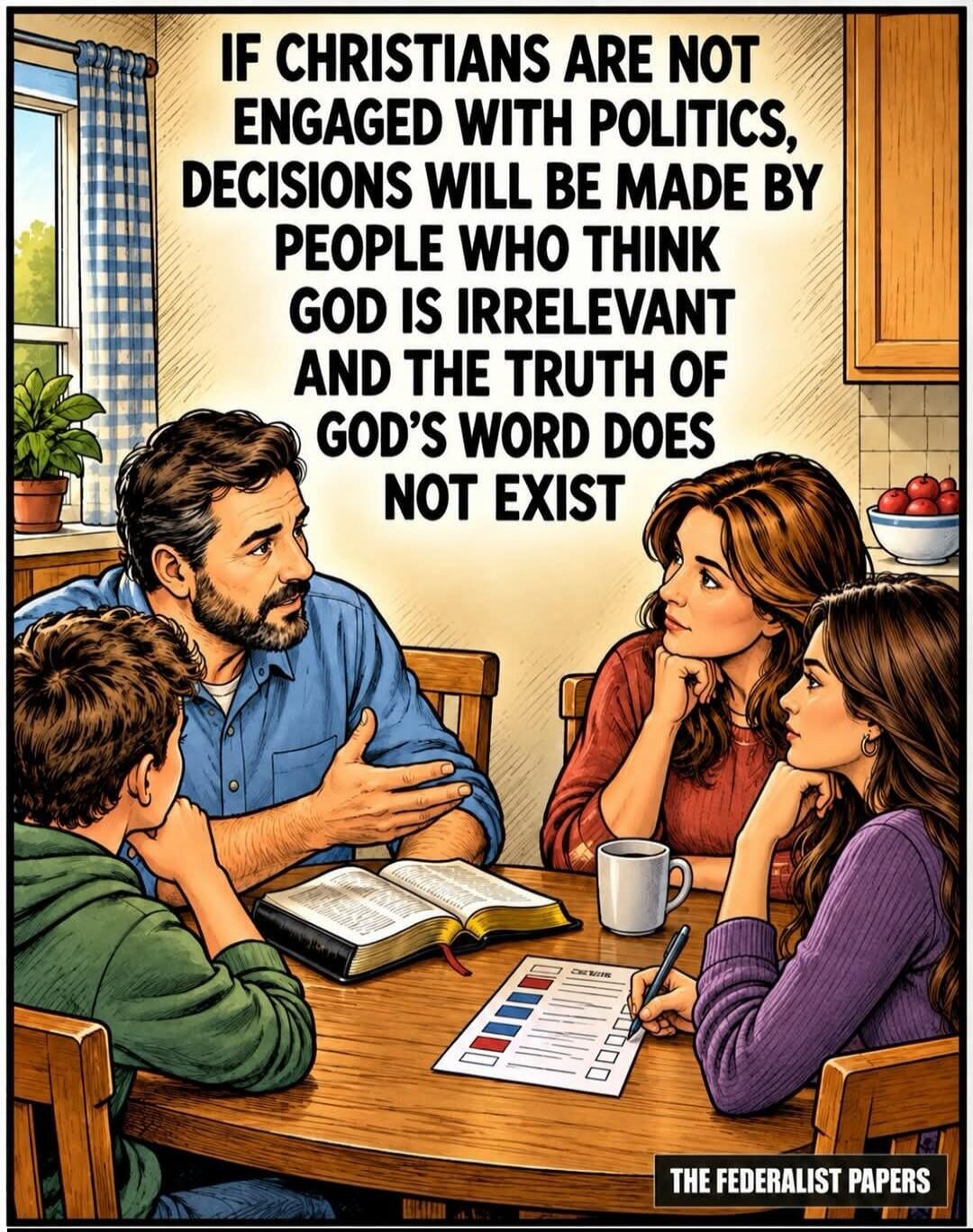 IF CHRISTIANS ARE NOT ENGAGED WITH POLITICS, DECISIONS WILL BE MADE BY PEOPLE WHO THINK GOD IS IRRELEVANT AND THE TRUTH OF GOD'S WORD DOES NOT EXIST. THE FEDERALIST PAPERS.