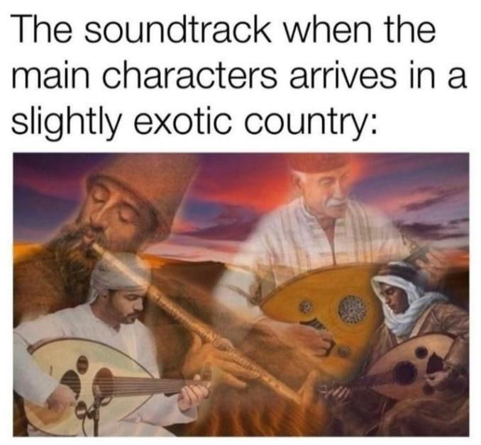 The soundtrack when the main characters arrives in a slightly exotic country