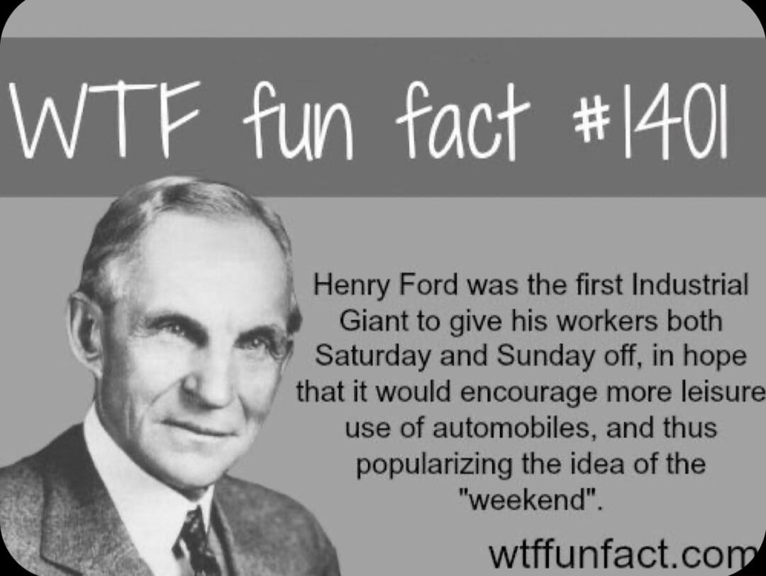 WTF fun fact 140 Henry Ford was the first Industrial i Giant to give his workers both Saturday and Sunday off in hope thatitwould encourage more leisure 3 use of automobiles and thus popularizing the idea of the weekend wiffunfactcomg