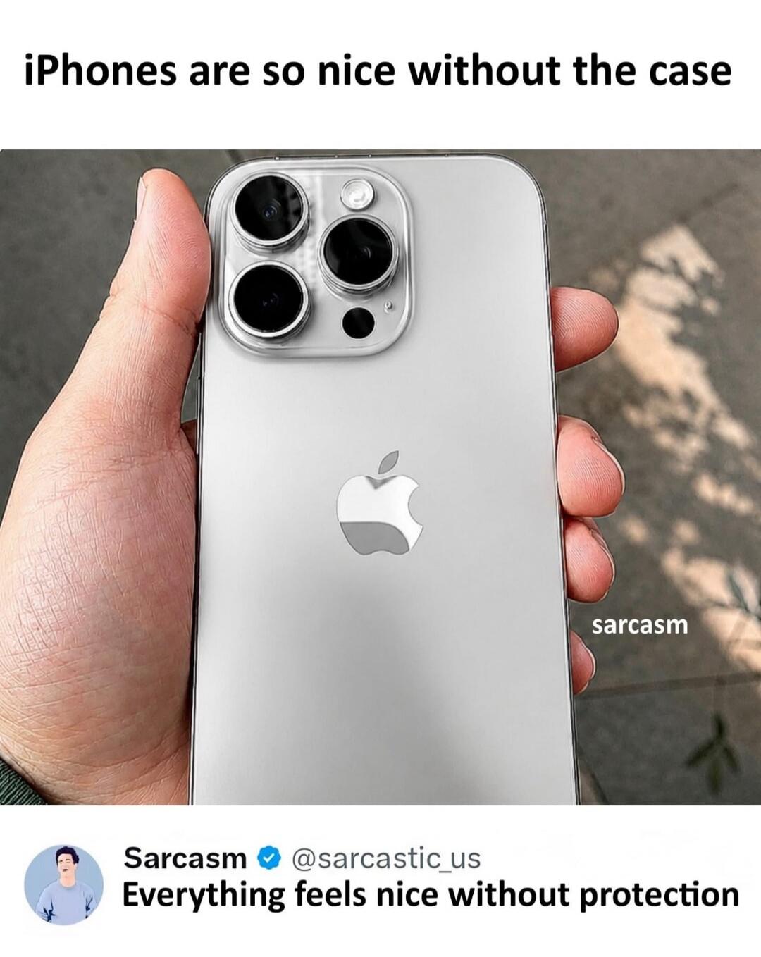 iPhones are so nice without the case. Sarcasm. Sarcasm @sarcastic_us. Everything feels nice without protection.