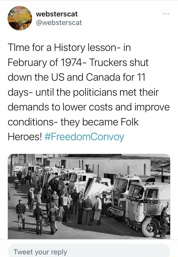 S websterscat websterscat Tlme for a History lesson in February of 1974 Truckers shut down the US and Canada for 11 days until the politicians met their demands to lower costs and improve conditions they became Folk Heroes FreedomConvoy Tweet your reply