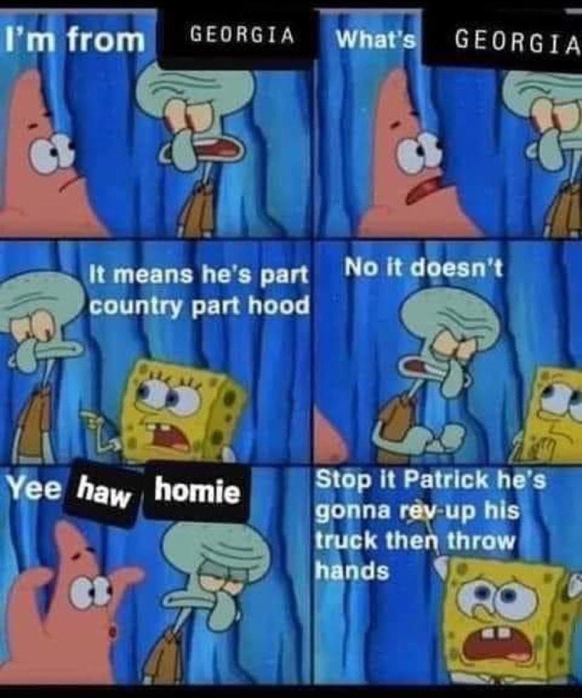 lmfrom GEORGIA Vlhlla GEOHGIA Nl N It means hes part Nodmnl country part hood i b G i Stop it Patrick hes Yee hay homie S0Pt Patrickhe truck then throw hands