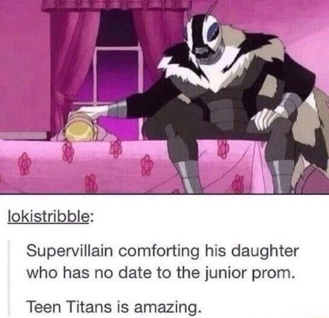lokistribble Supervillain comforting his daughter who has no date to the junior prom Teen Titans is amazing