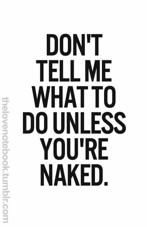 DON'T TELL ME WHAT TO DO UNLESS YOU'RE NAKED. thelovenotebook.tumblr.com