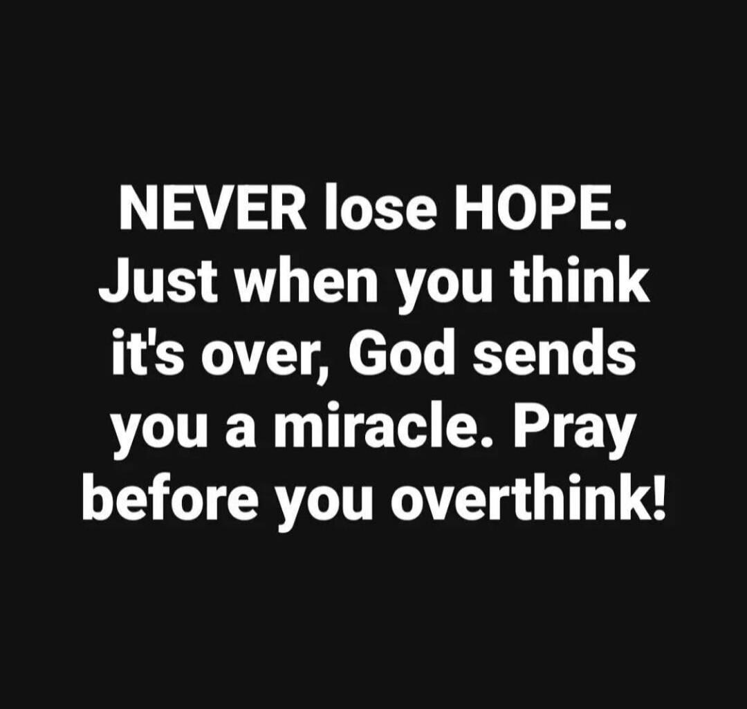 NEVER lose HOPE. Just when you think it's over, God sends you a miracle. Pray before you overthink!