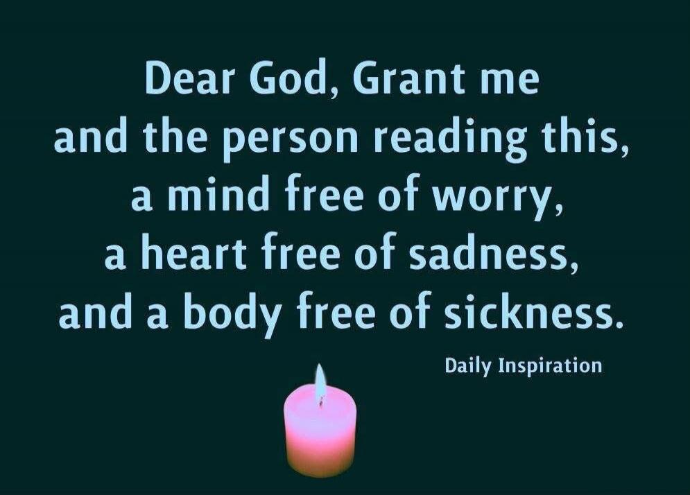 Dear God, Grant me and the person reading this, a mind free of worry, a heart free of sadness, and a body free of sickness. Daily Inspiration