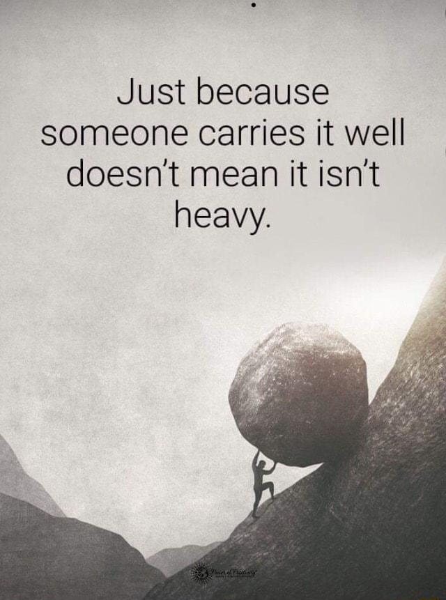 Just because someone carries it well doesnt mean it isnt heavy
