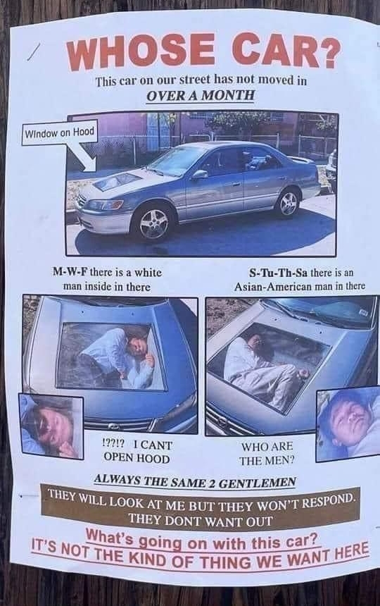 WHOSE CAR reet has not moved in AMONTH This car on our il Window on M W F there is a white man inside in there 12217 1CANT OPEN HOOD WHO ARE THE MEN ITS NoF el going on with this cart_ THE KIND OF THING WE WA