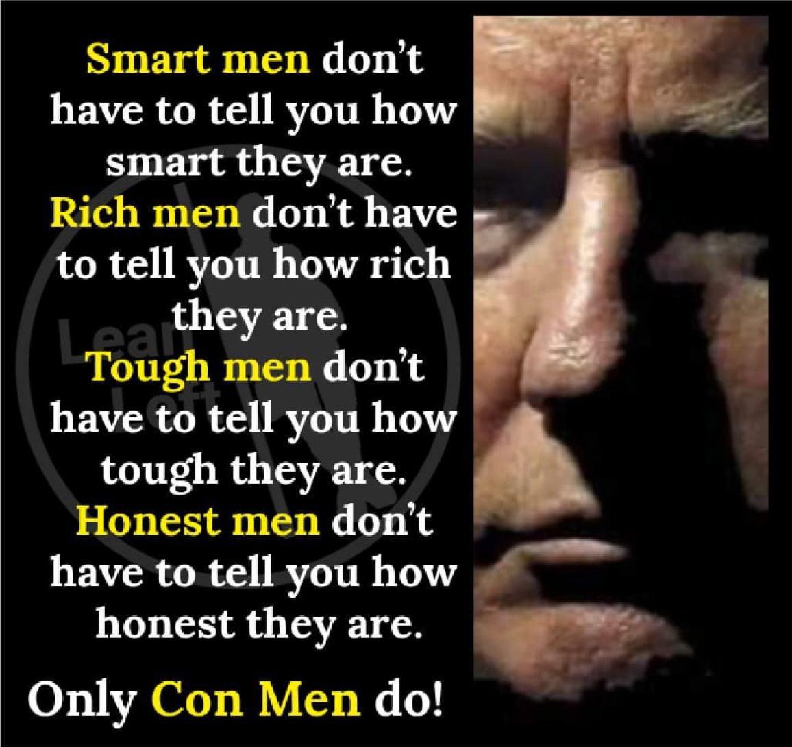 Smart men dont have to tell you how smart they are Rich men dont have to tell you how rich they are Tough men dont have to tell you how tough they are Honest men dont have to tell you how honest they are Only Con Men do