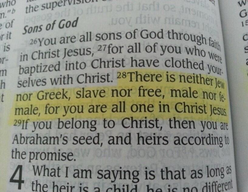 Sons of God You are all sons of God through faith in Christ Jesus, for all of you who were baptized into Christ have clothed yourselves with Christ. There is neither Jew nor Greek, slave nor free, male nor female, for you are all one in Christ Jesus. If you belong to Christ, then you are Abraham's seed, and heirs according to the promise. What I am