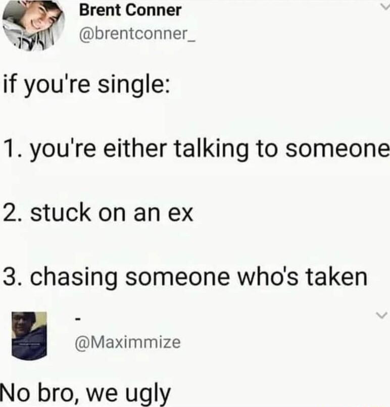 Brent Conner brentconner_ if youre single 1 youre either talking to someone 2 stuck on an ex 3 chasing someone whos taken Maximmize No bro we ugly