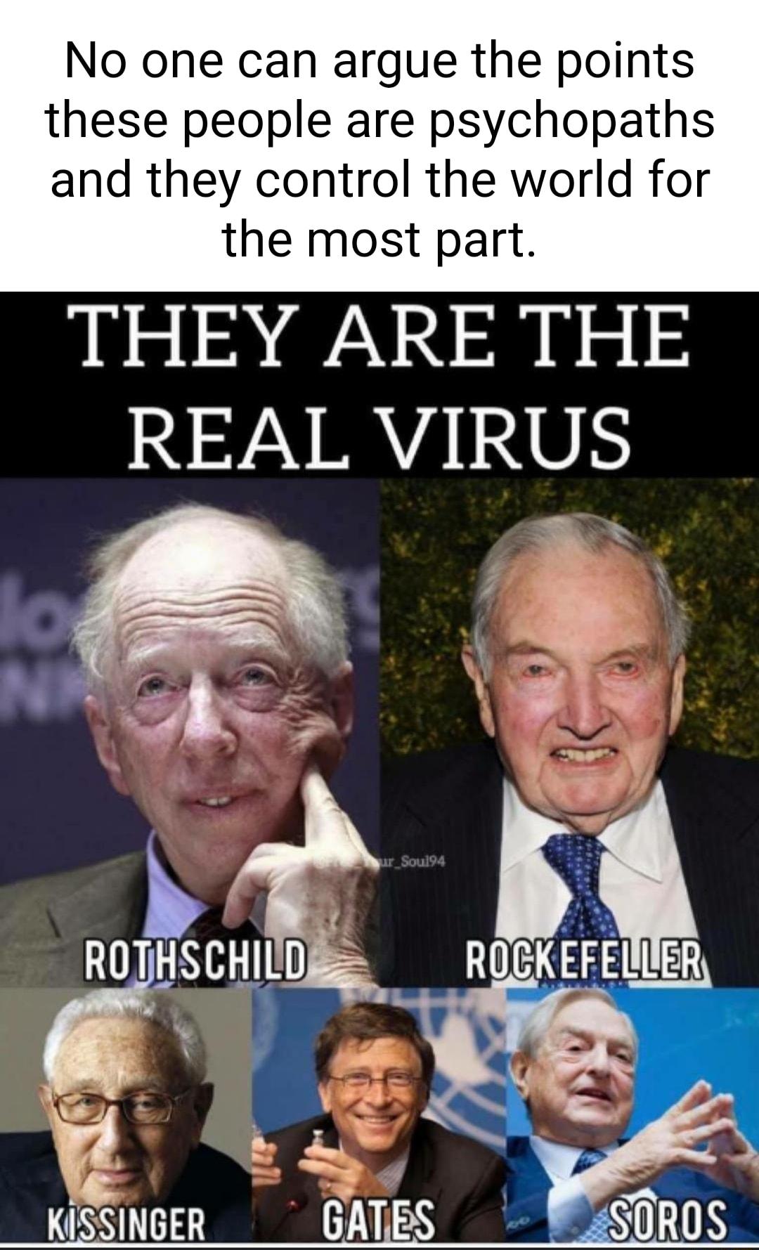 No one can argue the points these people are psychopaths and they control the world for the most part THEY ARE THE REAL VIRU LR