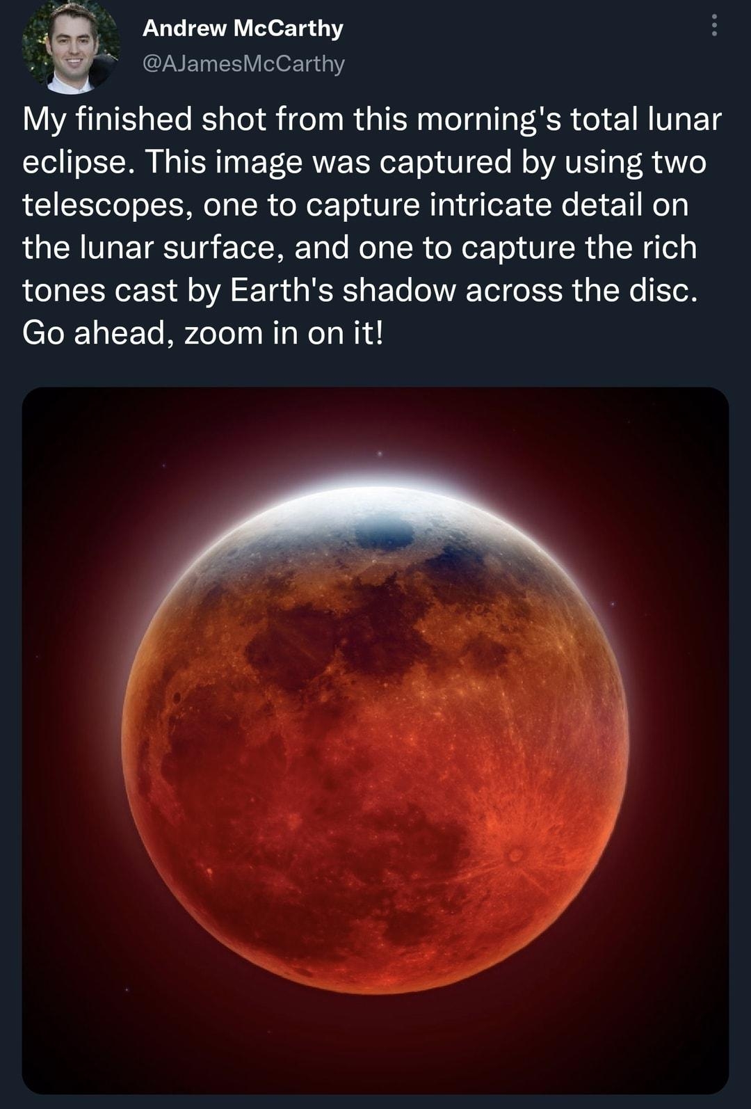 Andrew McCarthy AJamesMcCarthy My finished shot from this mornings total lunar eclipse This image was captured by using two telescopes one to capture intricate detail on the lunar surface and one to capture the rich tones cast by Earths shadow across the disc Go ahead zoom in on it