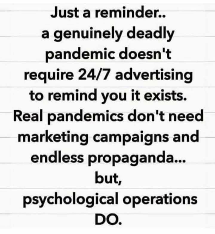 Just a reminder a genuinely deadly pandemic doesnt require 247 advertising to remind you it exists Real pandemics dont need marketing campaigns and endless propaganda but psychological operations DO