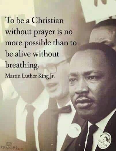 To be a Christian without prayer is no more possible than to be alive without breathing. Martin Luther King Jr.