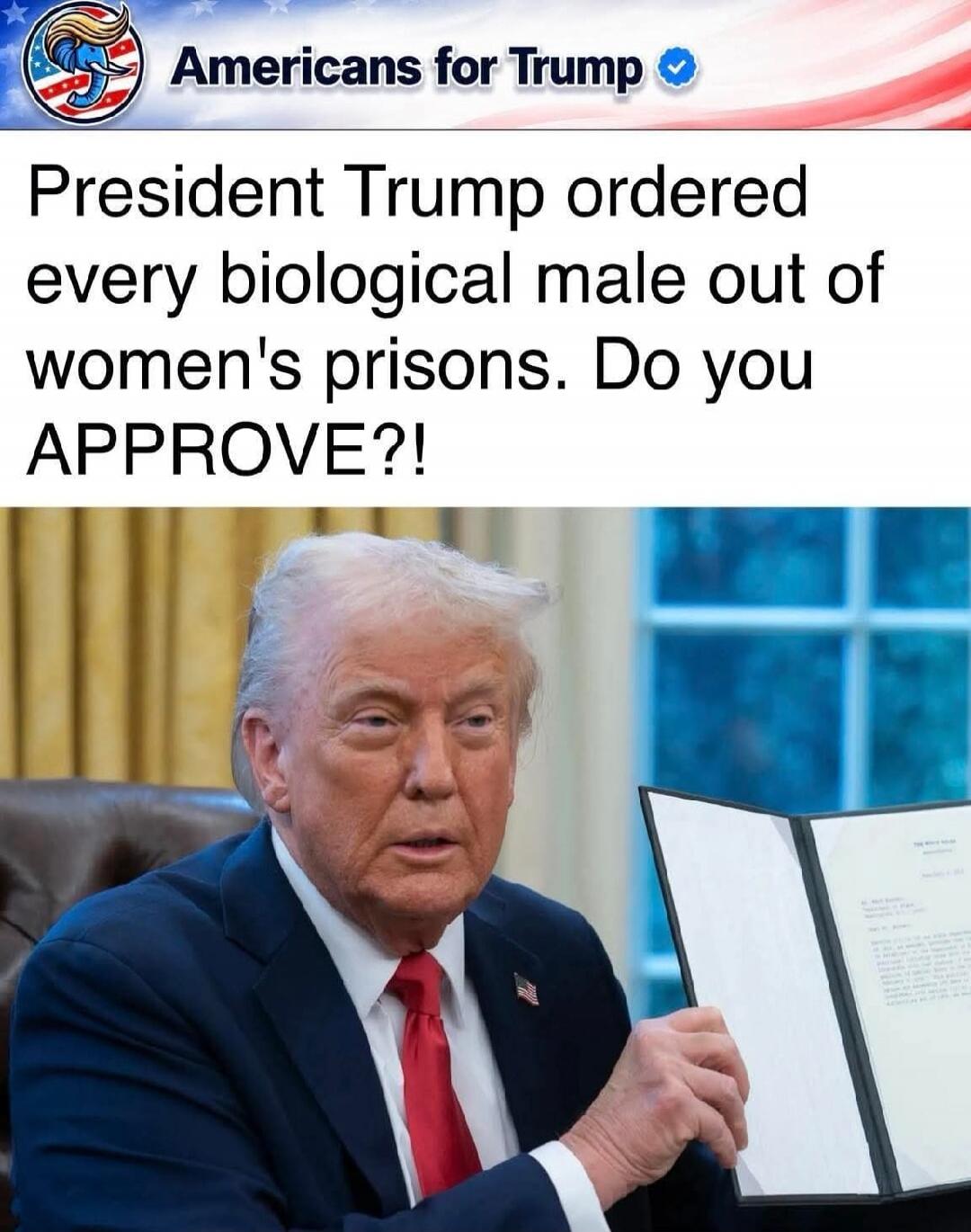 Americans for Trump President Trump ordered every biological male out of women's prisons. Do you APPROVE?!
