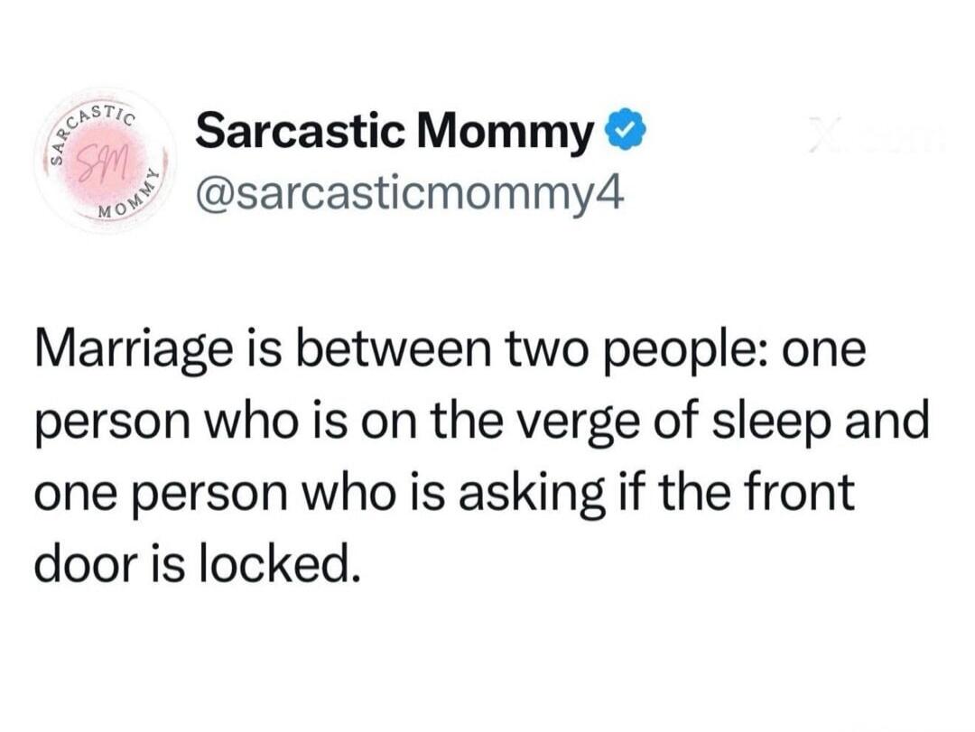 Sarcastic Mommy @sarcasticmommy4 Marriage is between two people: one person who is on the verge of sleep and one person who is asking if the front door is locked.