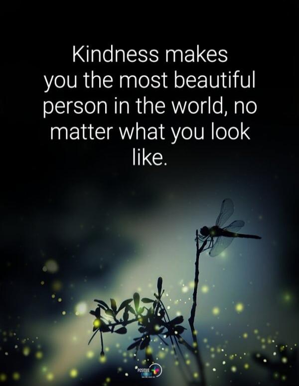 Kindness makes you the most beautiful person in the world, no matter what you look like.