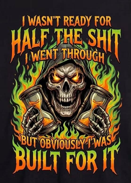 I WASN'T READY FOR HALF THE SHIT I WENT THROUGH BUT OBVIOUSLY I WAS BUILT FOR IT