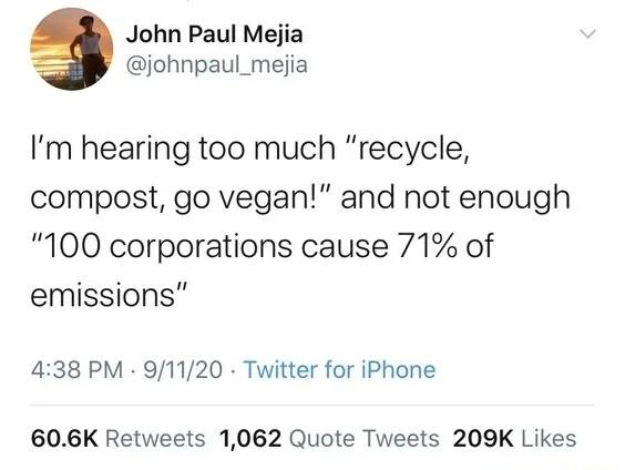 John Paul Mejia johnpaul_mejia Im hearing too much recycle compost go vegan and not enough 100 corporations cause 71 of emissions 438 PM 91120 Twitter for iPhone 606K Retweets 1062 Quote Tweets 209K Likes