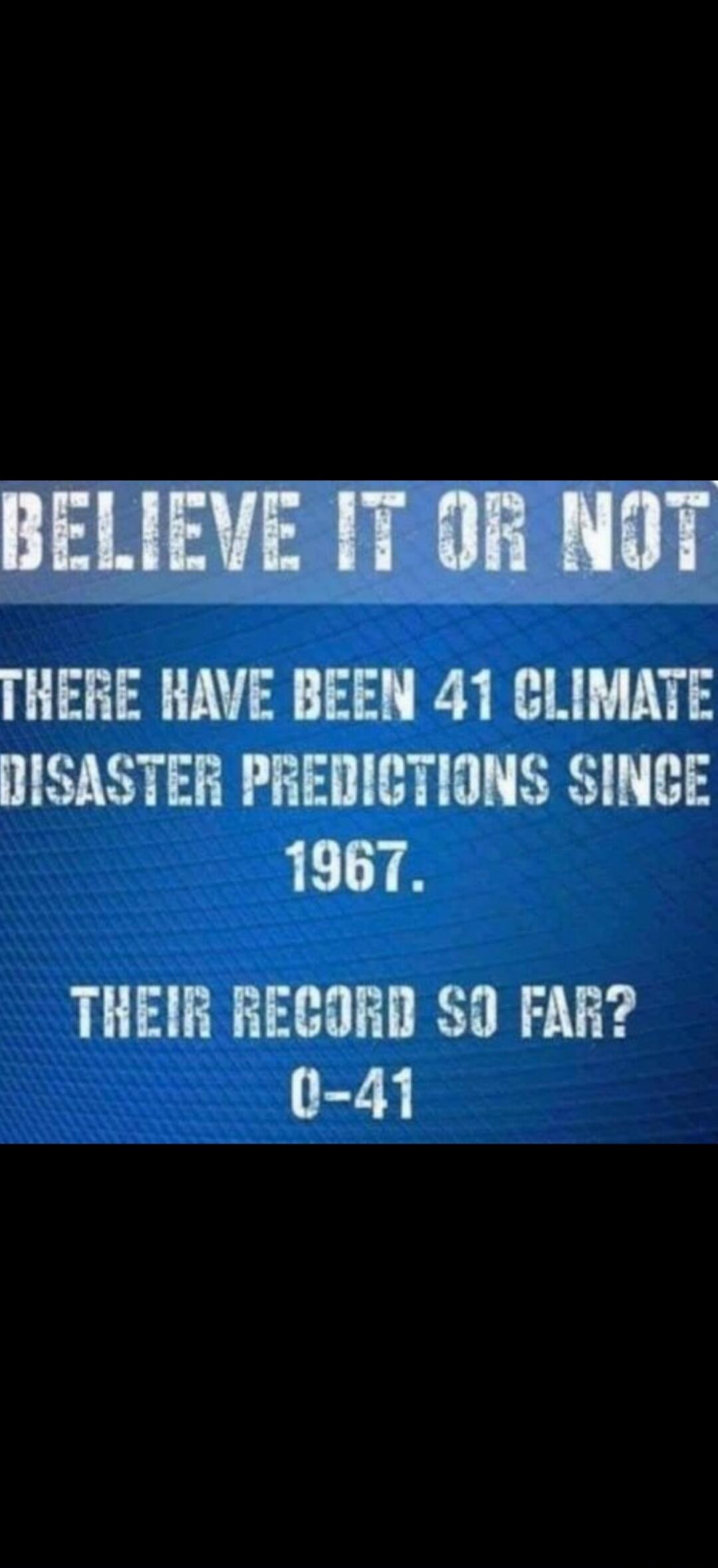 BELIEVE IT OR NOT THERE HAVE BEEN 41 CLIMATE DISASTER PREDICTIONS SINCE 1967. THEIR RECORD SO FAR? 0-41