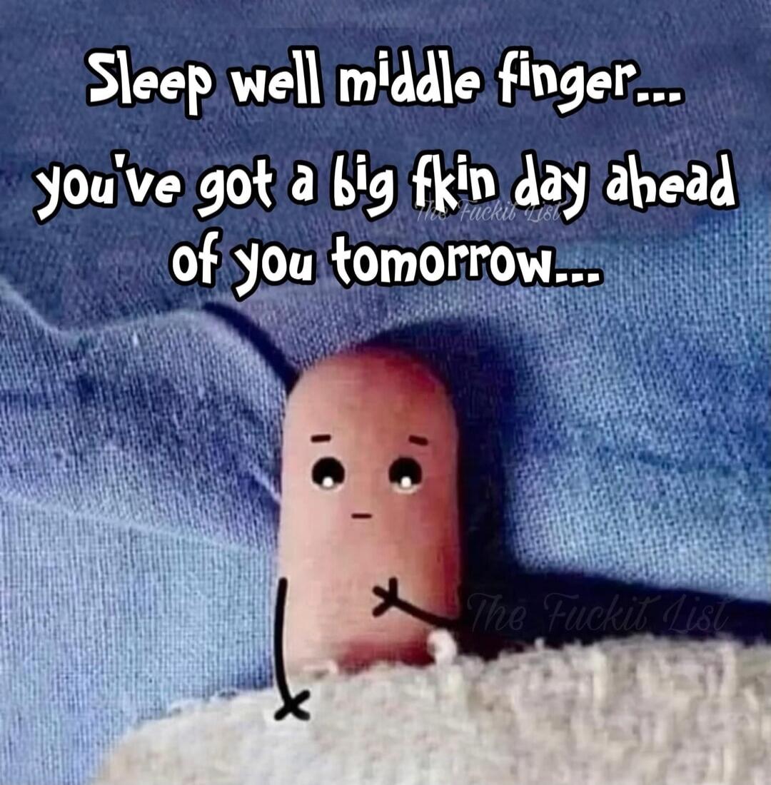Sleep well middle finger... you've got a big fkin day ahead of you tomorrow...