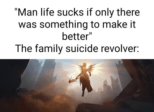 Man life sucks if only there was something to make it better The family suicide revolver